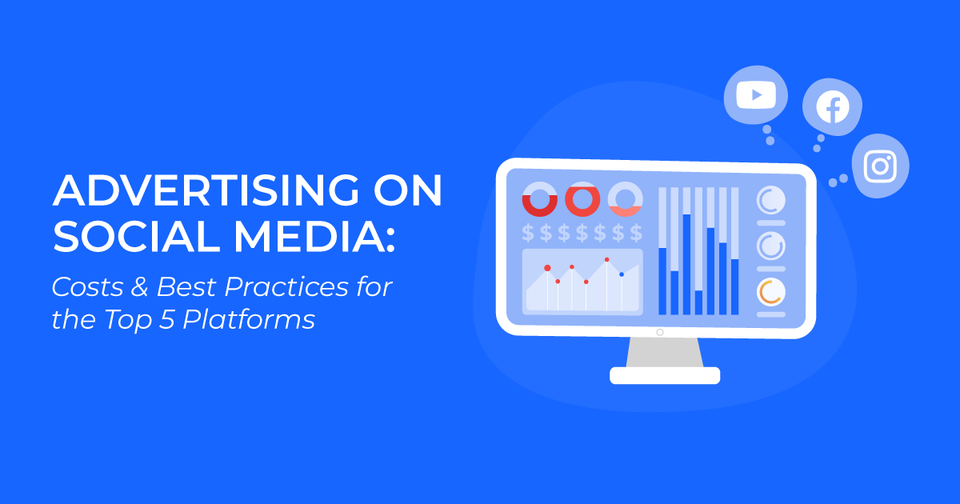 Advertising on Social Media: Costs & Best Practices for the Top 5 Platforms