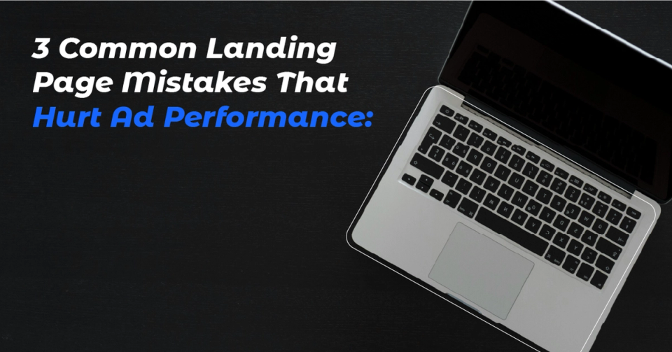 3 Common Landing Page Mistakes That Hurt Ad Performance