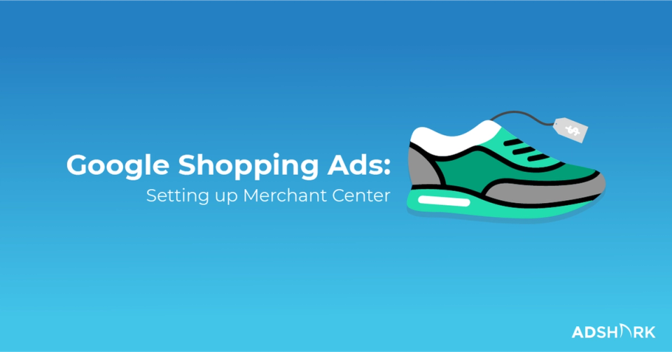 Google Shopping Ads: Setting up Google Merchant Center