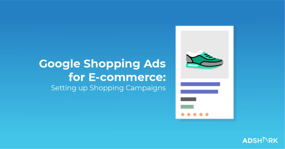 Google Shopping Ads for E-commerce: Setting Up Shopping Campaigns