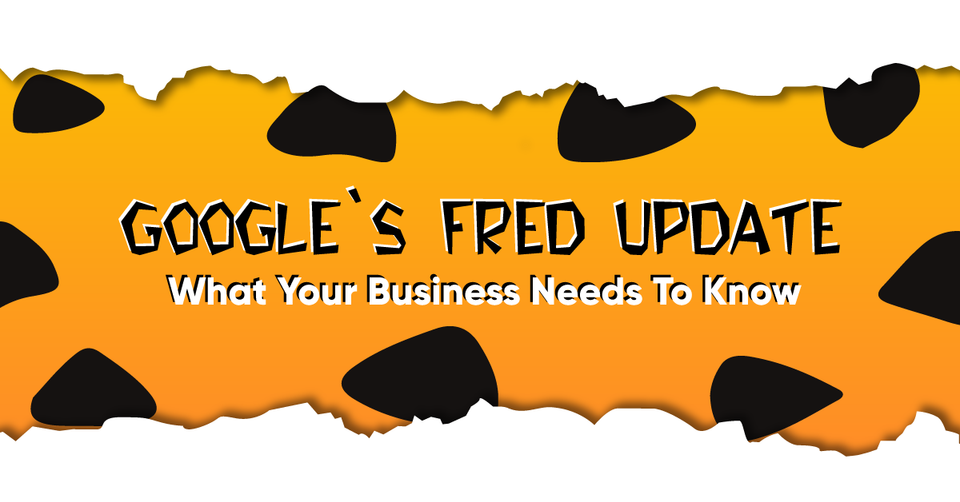 Google's Fred Update: What Your Business Needs To Know