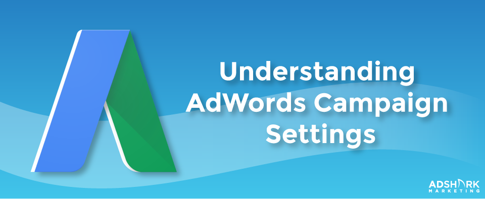 Understanding AdWords Campaign Settings