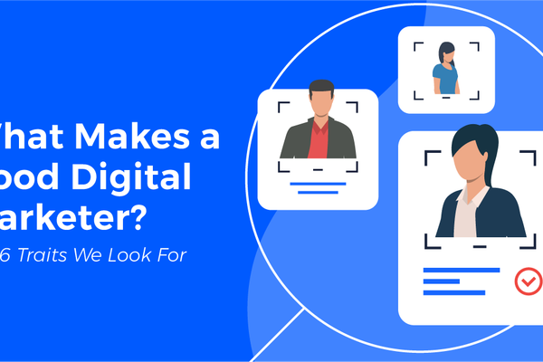 What Makes a Good Digital Marketer? The 6 Traits We Look For