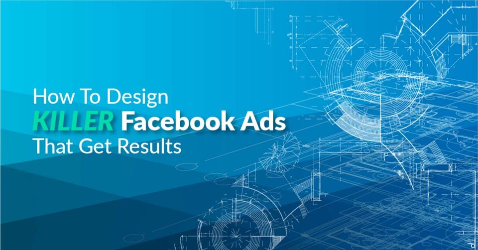 How To Design Killer Facebook Ads That Get Results