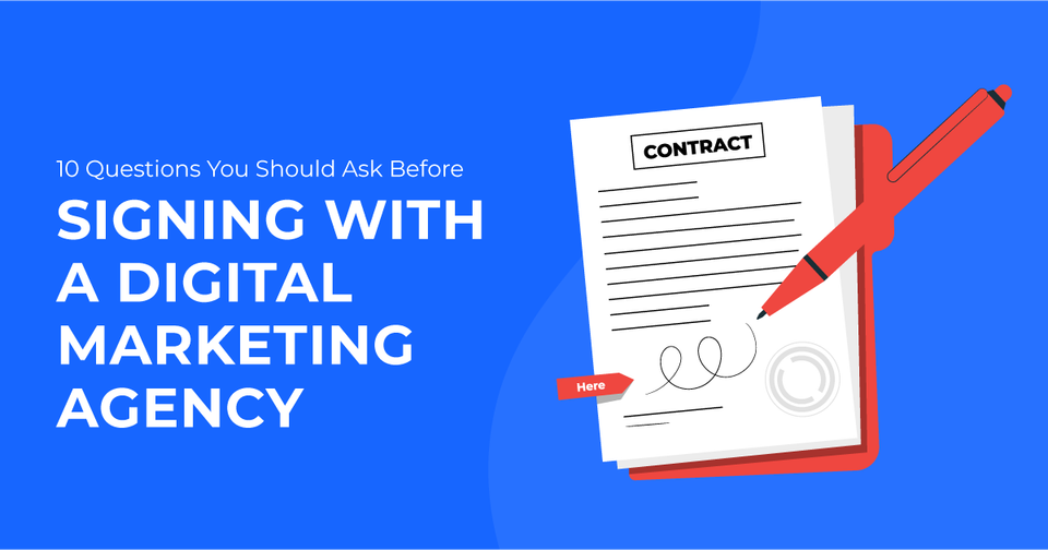10 Questions You Should Ask Before Signing With a Digital Marketing Agency