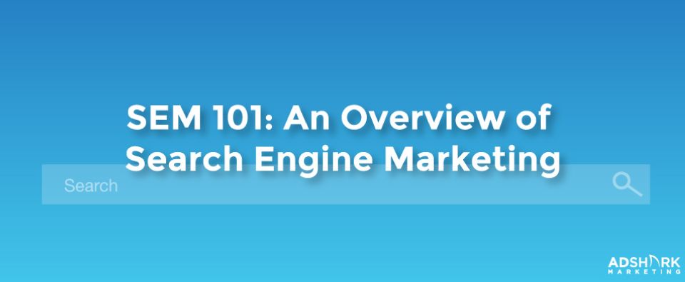 SEM 101: An Overview of Search Engine Marketing