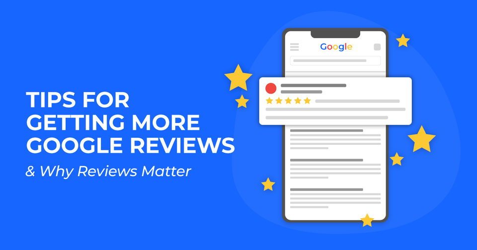 Tips for Getting More Google Reviews & Why Reviews Matter