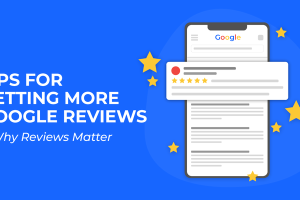 Tips for Getting More Google Reviews & Why Reviews Matter