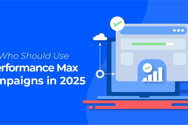 Who Should Use Performance Max Campaigns in 2025