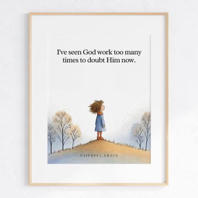 I've seen God work too many times to doubt Him now. - art print
