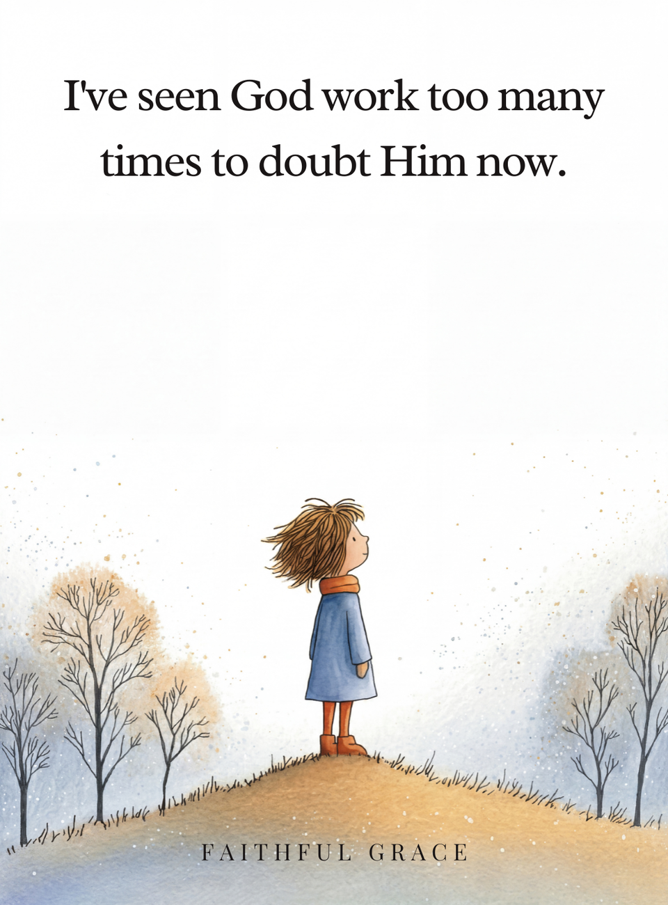 I've seen God work too many times to doubt Him now.