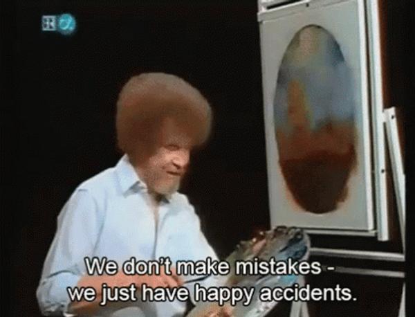 Bob Ross: "We don't make mistakes - we just have happy accidents"