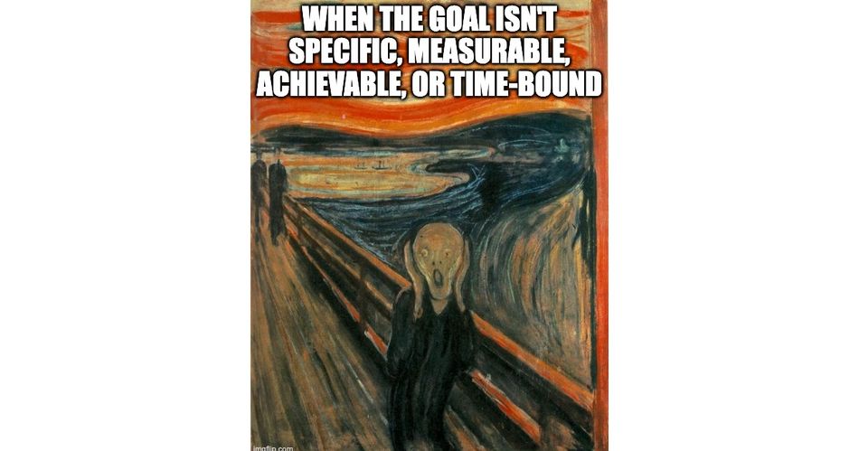 When the goal isn't specific, measurable, achievable, or time-bound