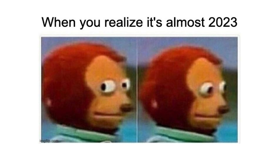 When you realize it's almost 2023