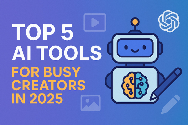 Top 5 AI Tools for Busy Creators in 2025