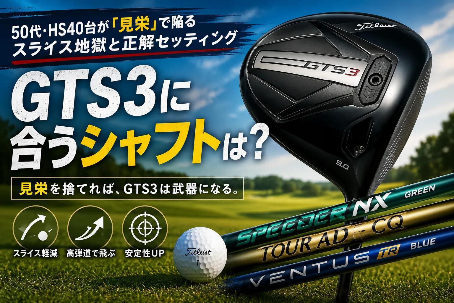 GTS3に合うシャフトは?50代・HS40台が「見栄」で陥るスライス地獄と正解セッティング
