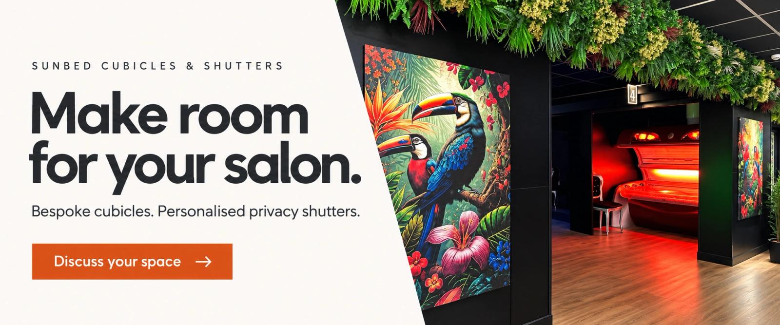Sunbed cubicles and shutters. Make room for your salon. Bespoke cubicles. Personalised privacy shutters. Discuss your space.