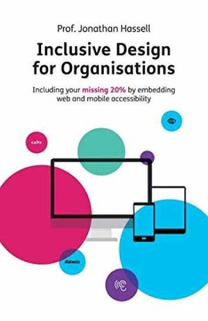 Inclusive Design for Organisations: Including your missing 20% by embedding web and mobile accessibility