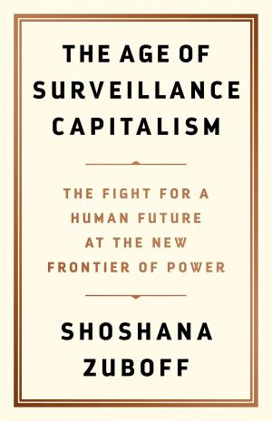 The Age of Surveillance Capitalism: The Fight for a Human Future at the New Frontier of Power