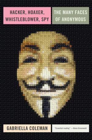 Hacker, Hoaxer, Whistleblower, Spy: The Many Faces of Anonymous