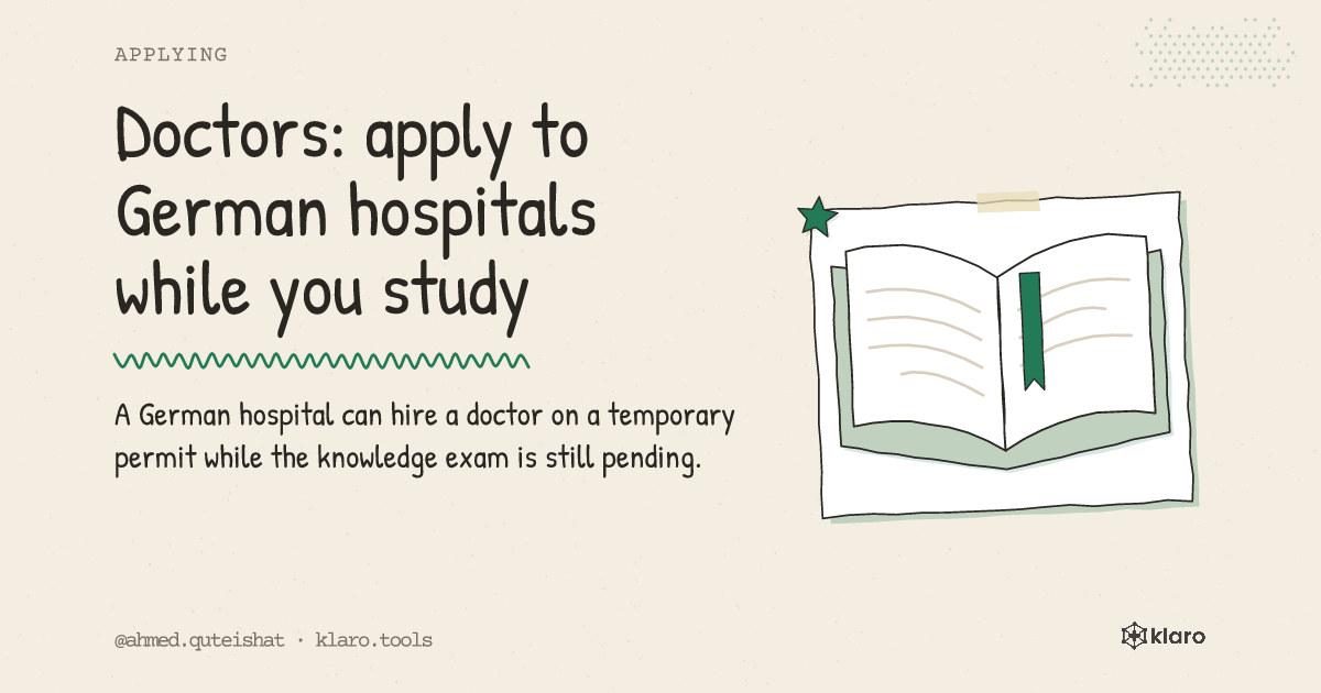 Doctors: apply to German hospitals while you study: A German hospital can hire a doctor on a temporary permit while the knowledge exam is still pending.
