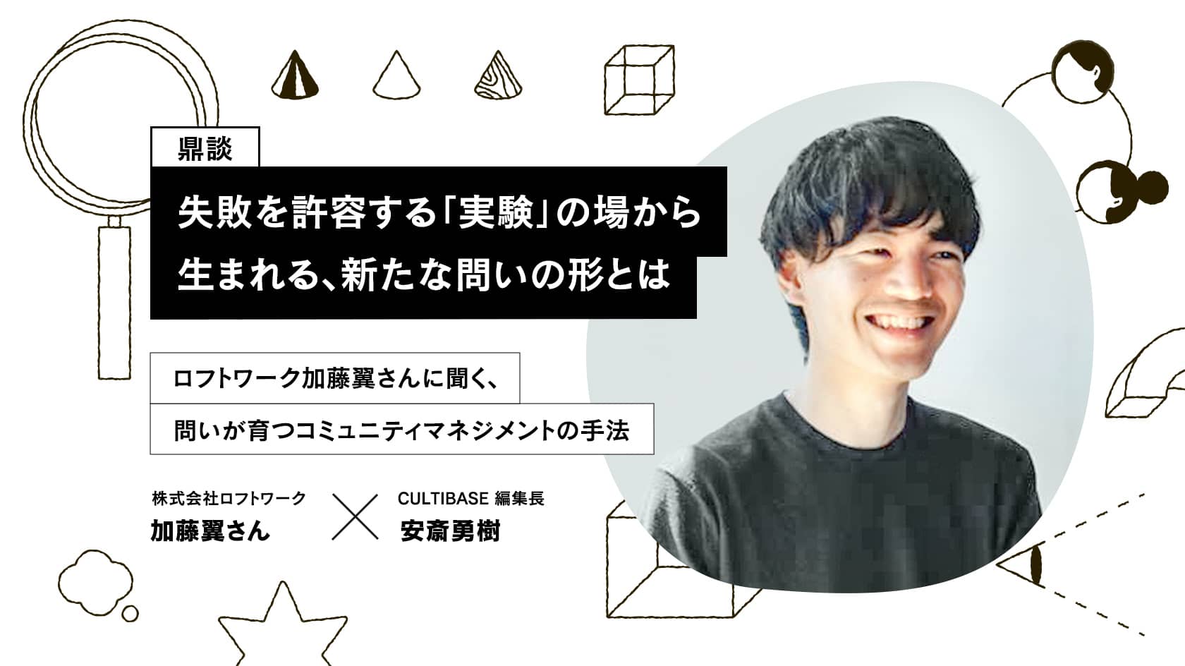 失敗を許容する「実験」の場から生まれる、新たな問いの形とは ロフトワーク加藤翼さんに聞く、問いが育つコミュニティマネジメントの手法 |  CULTIBASE