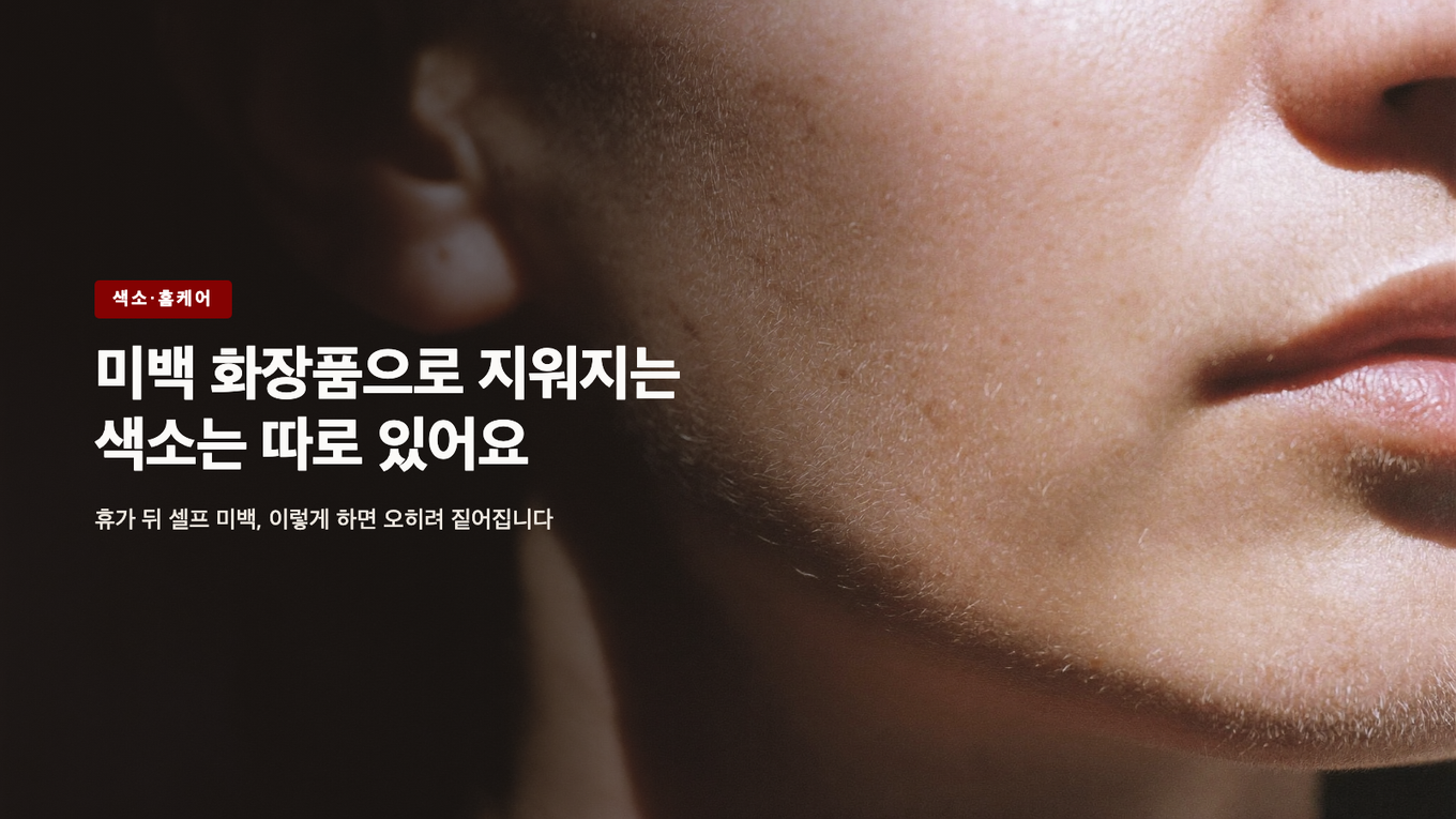 미백 화장품으로 지워지는 색소는 따로 있어요 - 휴가 뒤 셀프 미백, 이렇게 하면 오히려 짙어집니다