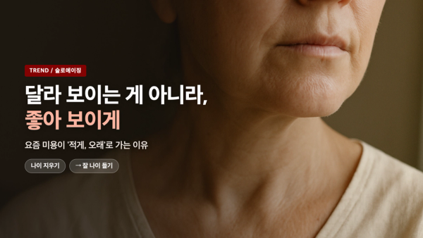 달라 보이는 게 아니라 좋아 보이게 - 요즘 미용이 슬로에이징으로 가는 이유