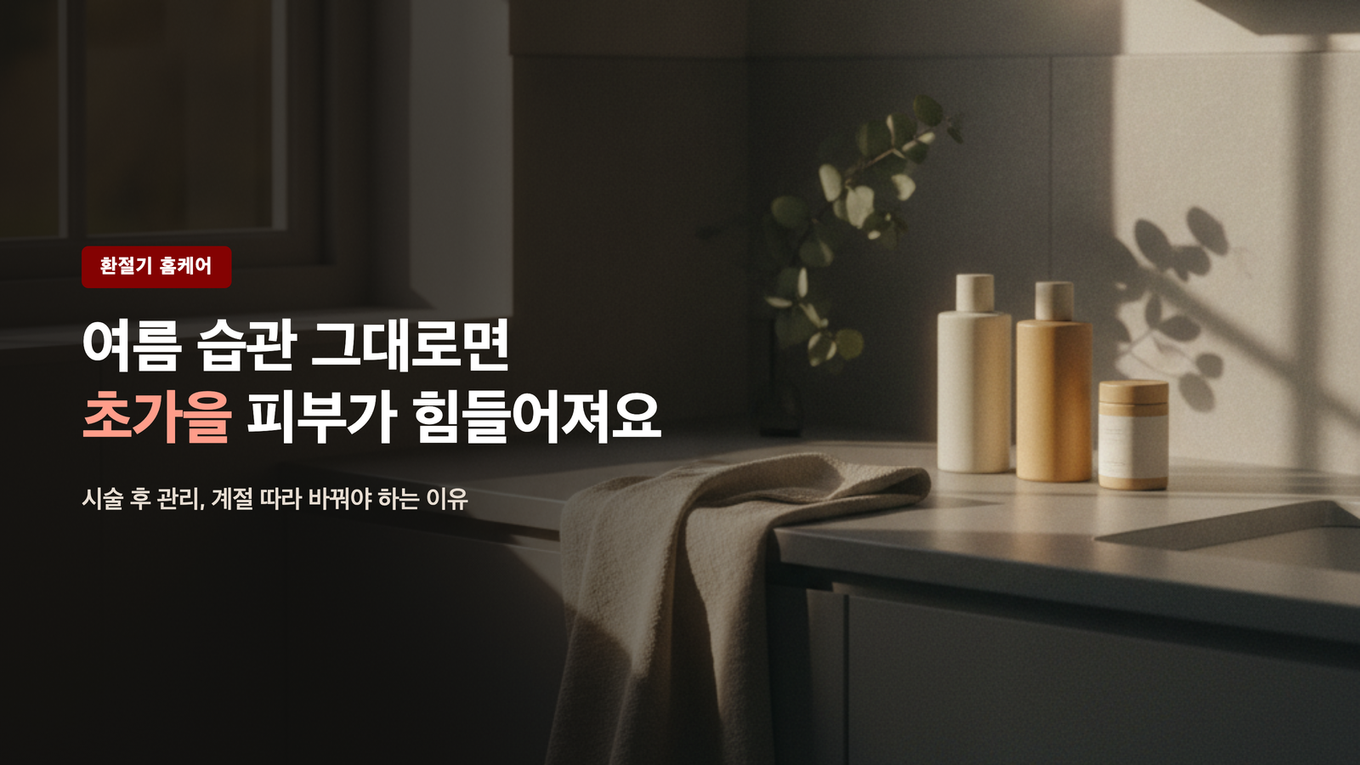 환절기 시술 후 관리 - 여름 습관을 초가을까지 그대로 끌고 가면 안 되는 이유