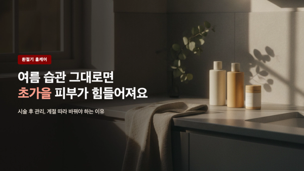 환절기 시술 후 관리, 여름 습관 그대로면 왜 안 될까 - 초가을 피부가 바뀌는 것들