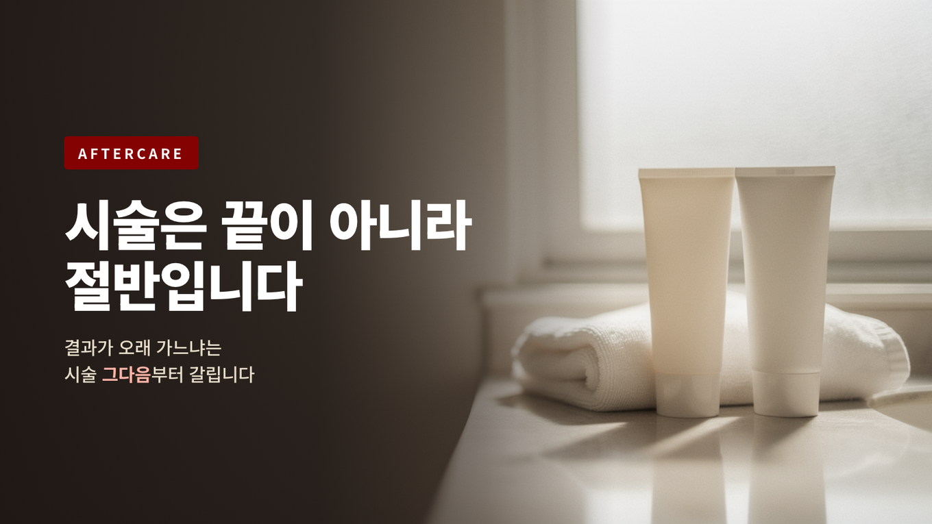 시술이 끝나는 순간부터 결과가 시작된다 - 애프터케어가 루틴이 된 이유