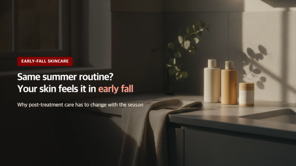 Post-Treatment Skincare in Early Fall: Adjusting Your Summer Routine
