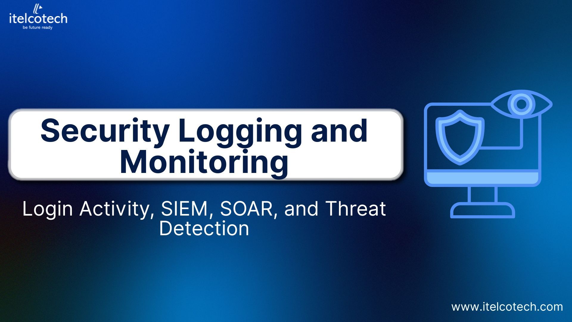 Security Logging and Monitoring: Login Activity, SIEM, SOAR, and Threat Detection