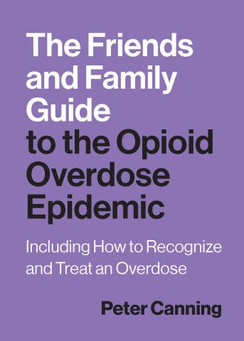 The Friends and Family Guide to the Opioid Epidemic: Including How to Recognize and Treat an Overdose
