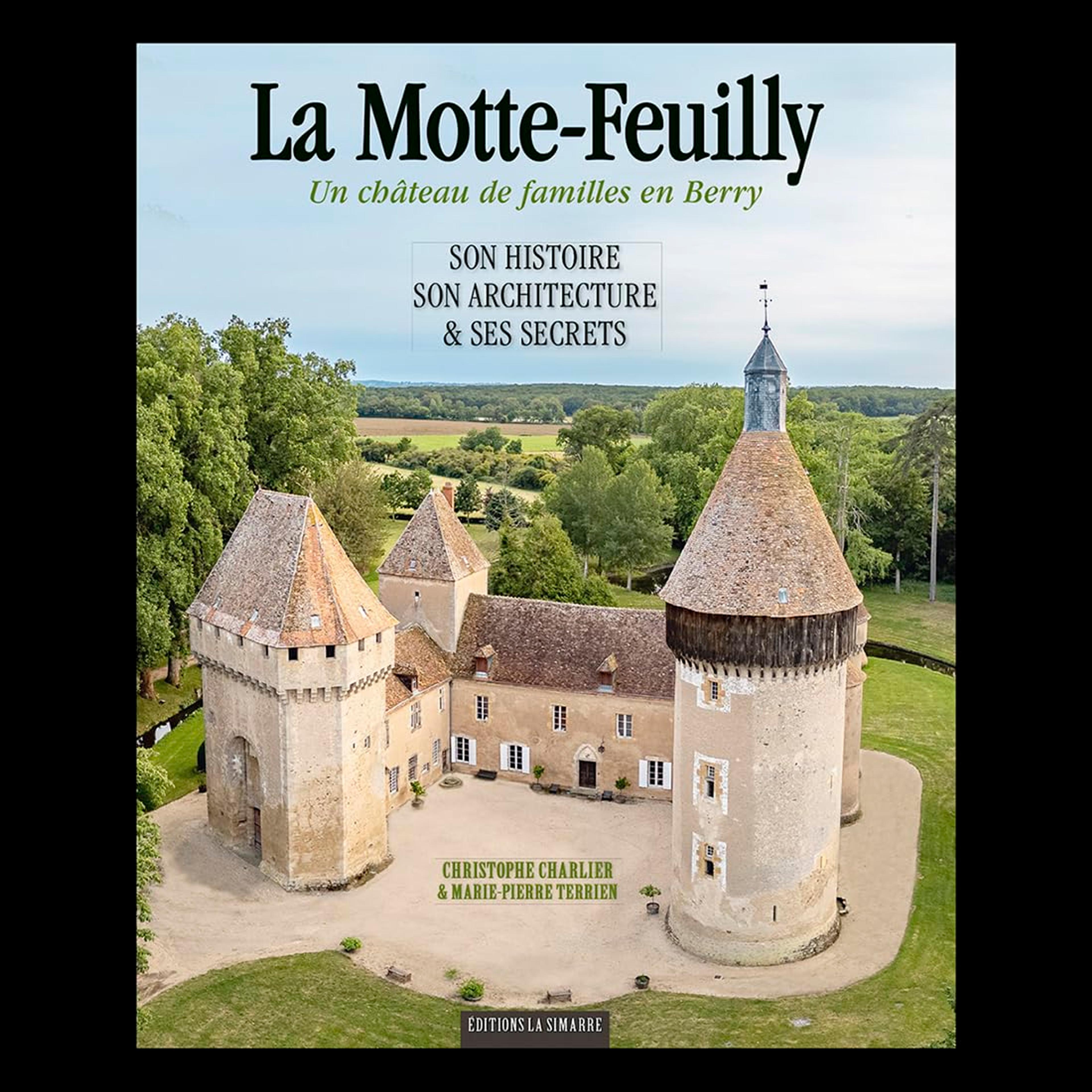 La Motte-Feuilly: Un château de familles en Berry; Son histoire, son architecture & ses secrets