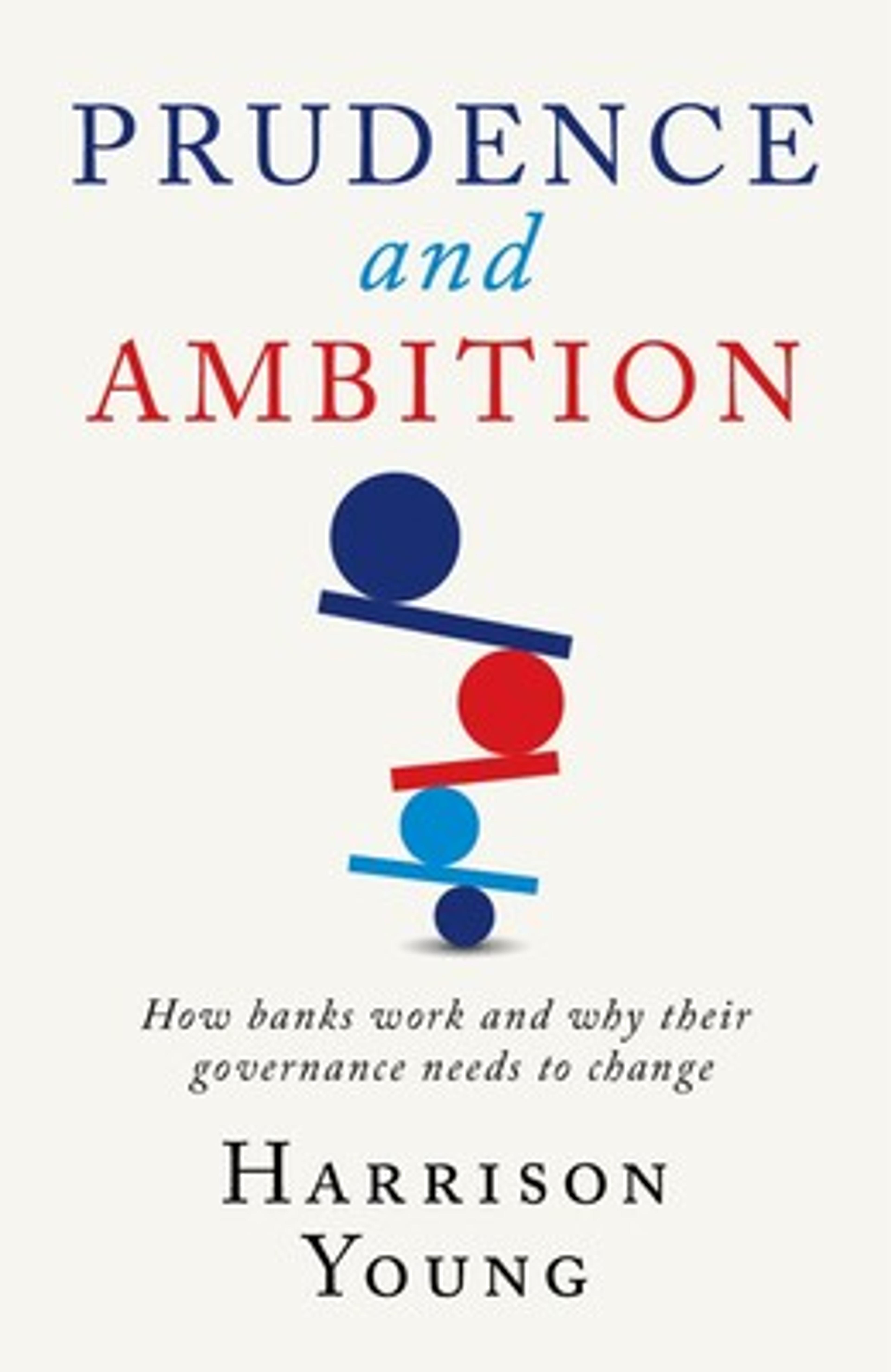 Prudence and Ambition: How Banks Work and Why Their Governance Needs To Change