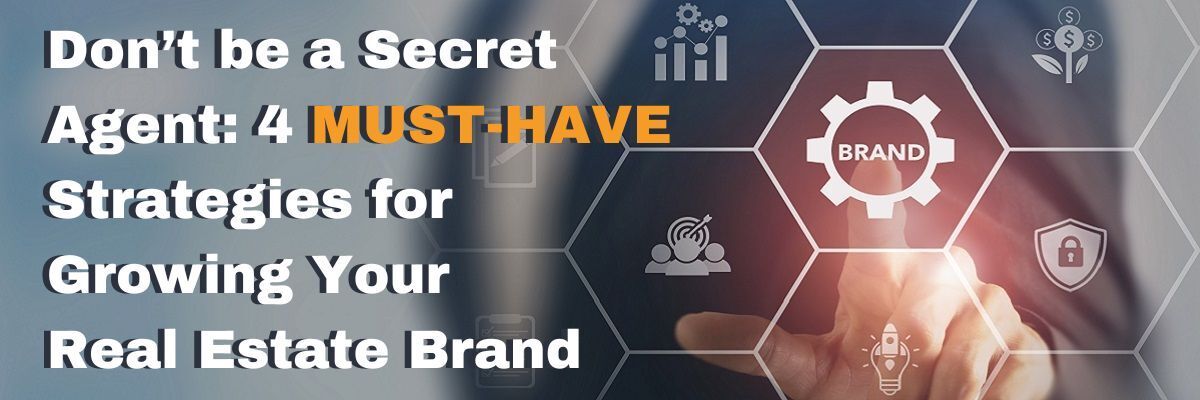 Don’t be a Secret Agent: 4 Must-Have Strategies for Growing Your Real Estate Brand