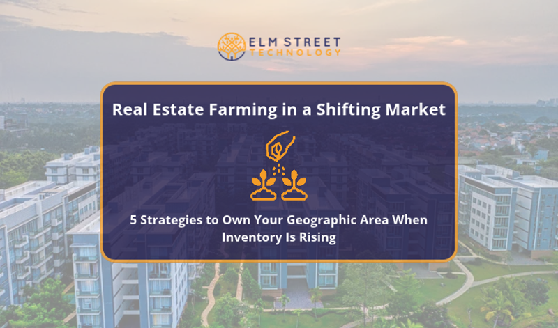 Real Estate Farming in a Shifting Market: 5 Strategies to Own Your Geographic Area When Inventory Is Rising