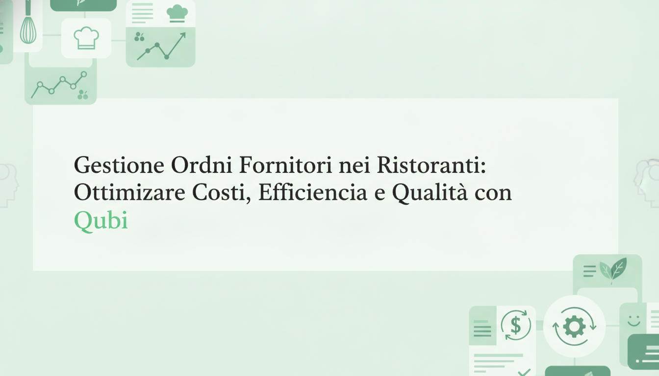 Gestione Ordini Fornitori nei Ristoranti: Ottimizzare Costi, Efficienza e Qualità con Qubi
