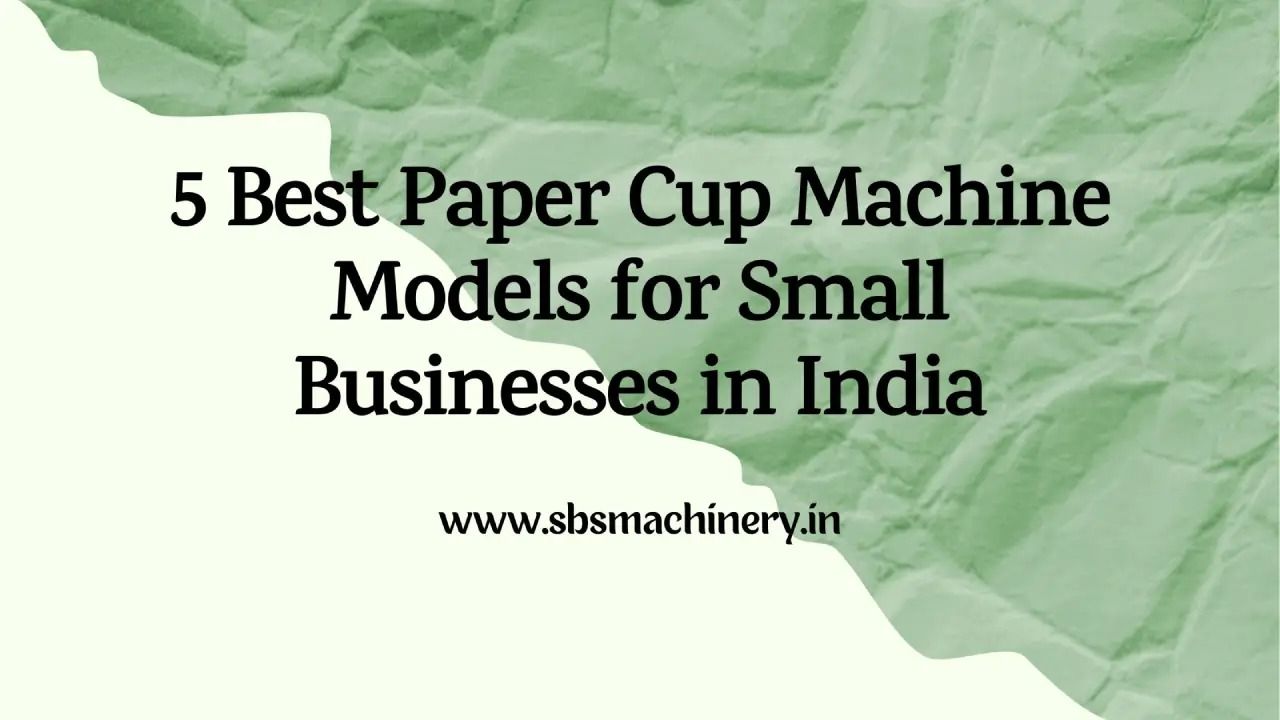 5 Best Paper Cup Machine Models for Small Businesses in India (2025 Edition)