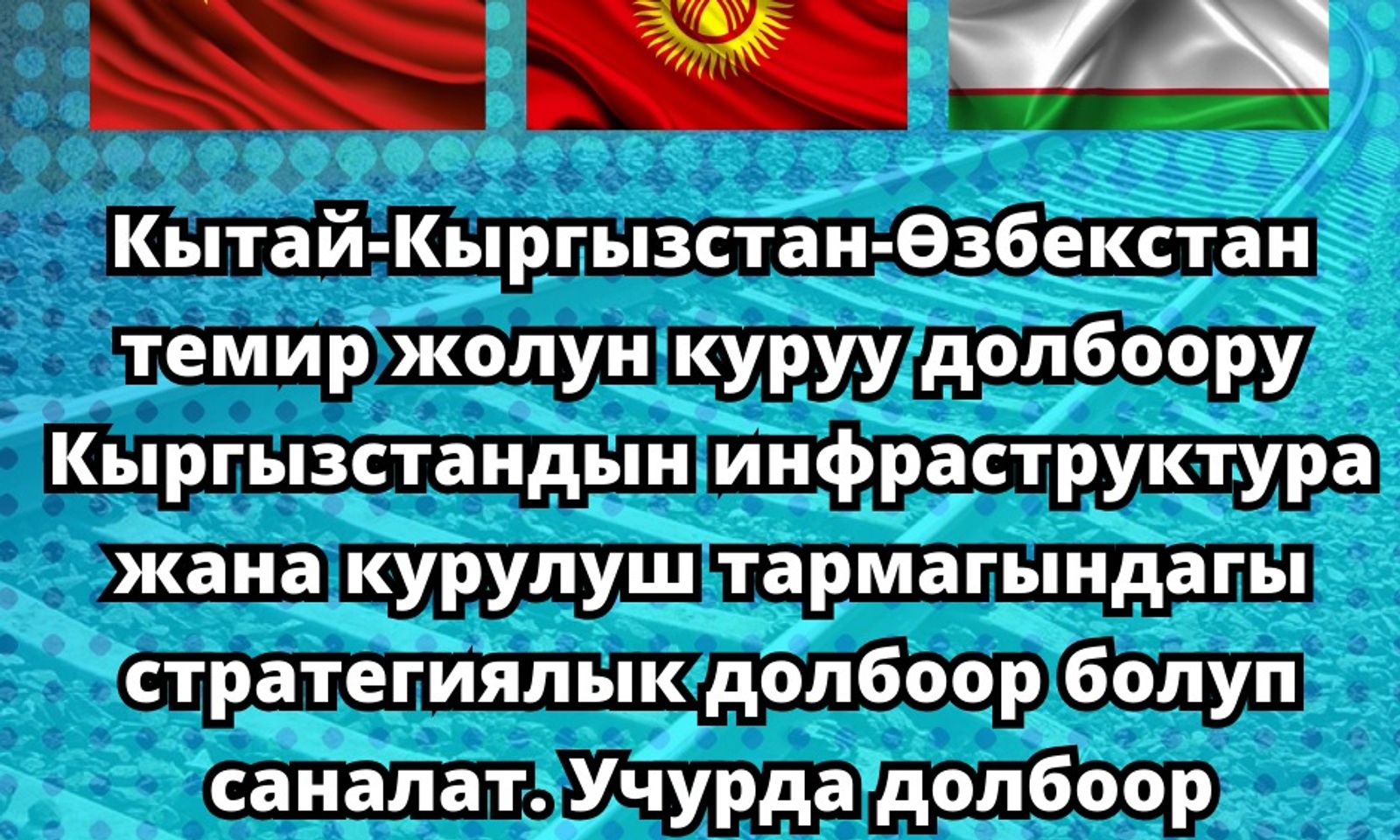 Кытай-Кыргызстан-Өзбекстан темир жолун куруу долбоорун ишке ашыруунун учурдагы абалы