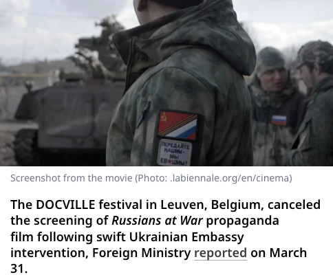 The Ukrainian Embassy appealed to the federal government, the government of Flanders, the local authorities of Leuven, the DOCVILLE festival leadership, and the Catholic University of Leuven, urging them to cancel the screening." The New Voice of Ukraine