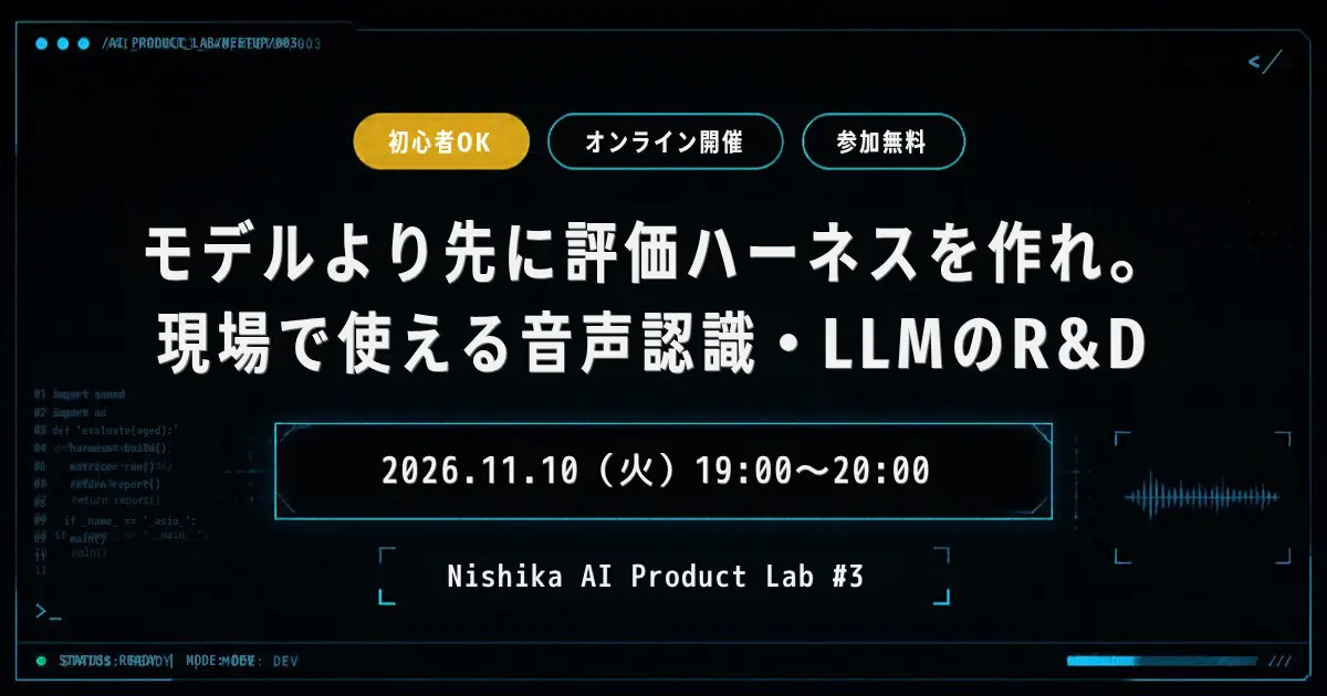 モデルより先に評価ハーネスを作れ。現場で使える音声認識・LLMのR&D｜Nishika AI Product Lab #3