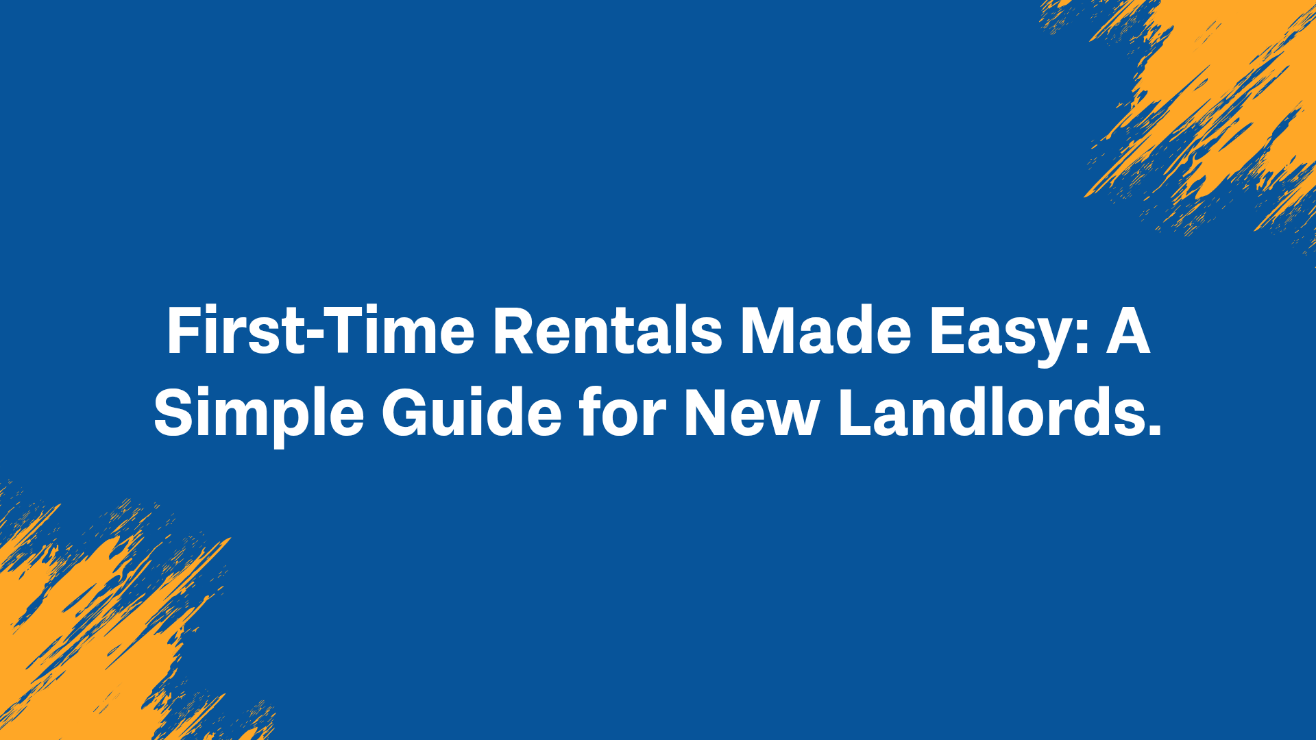 First-Time Rentals Made Easy: A Simple Guide for New Landlords
