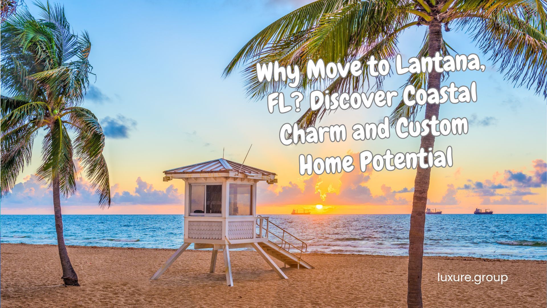 Why Move to Lantana, FL? Discover Coastal Charm and Custom Home Potential