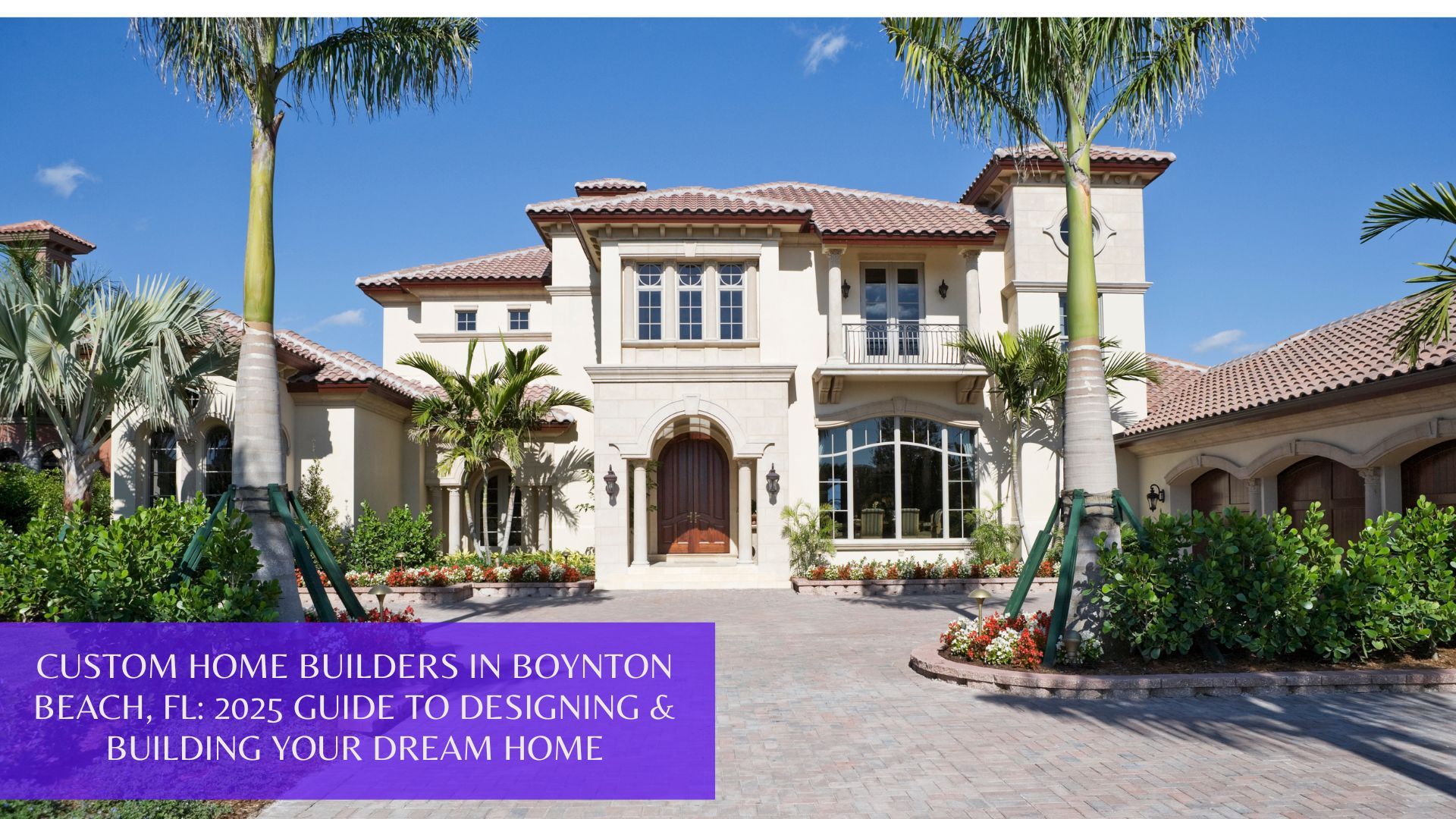 Custom Home Builders in Boynton Beach, FL: 2025 Guide to Designing & Building Your Dream Home