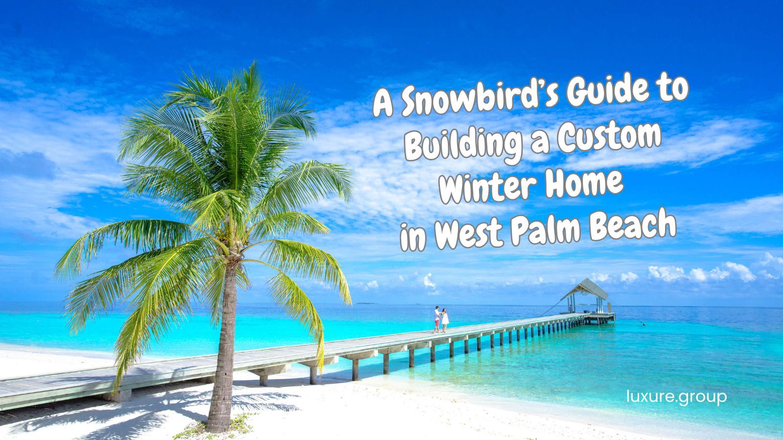 A Snowbird’s Guide to Building a Custom Winter Home in West Palm Beach, Florida