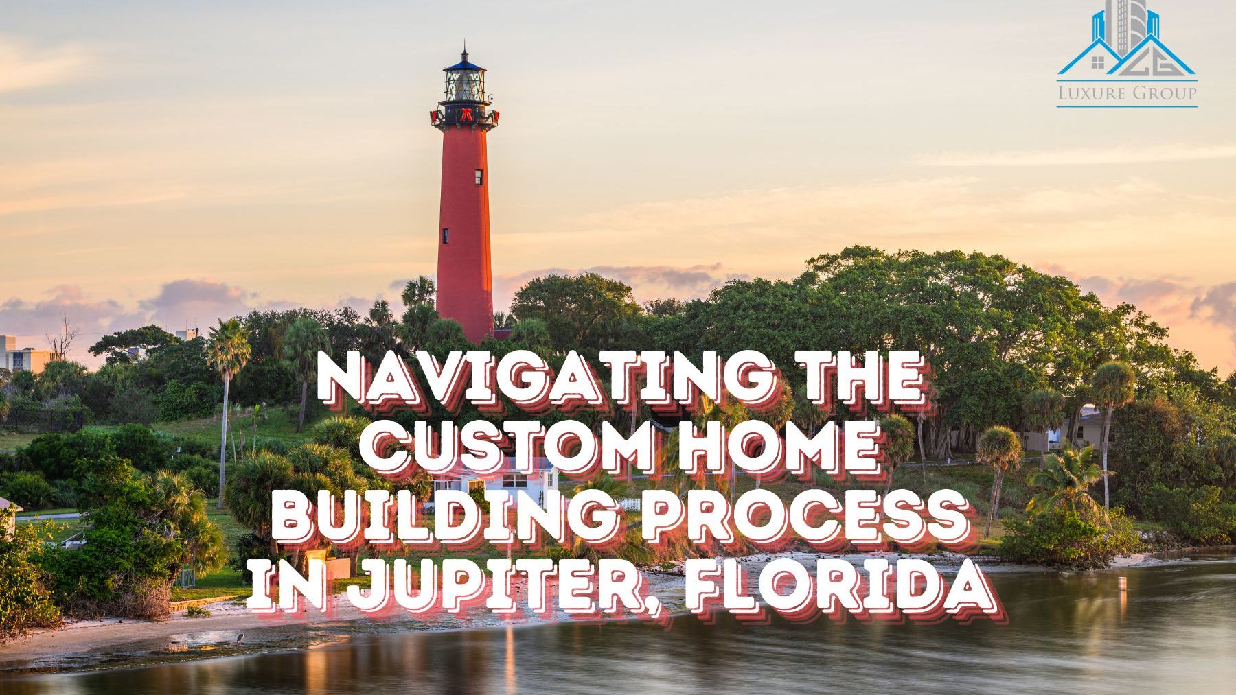 Navigating the Custom Home Building Process in Jupiter, Florida