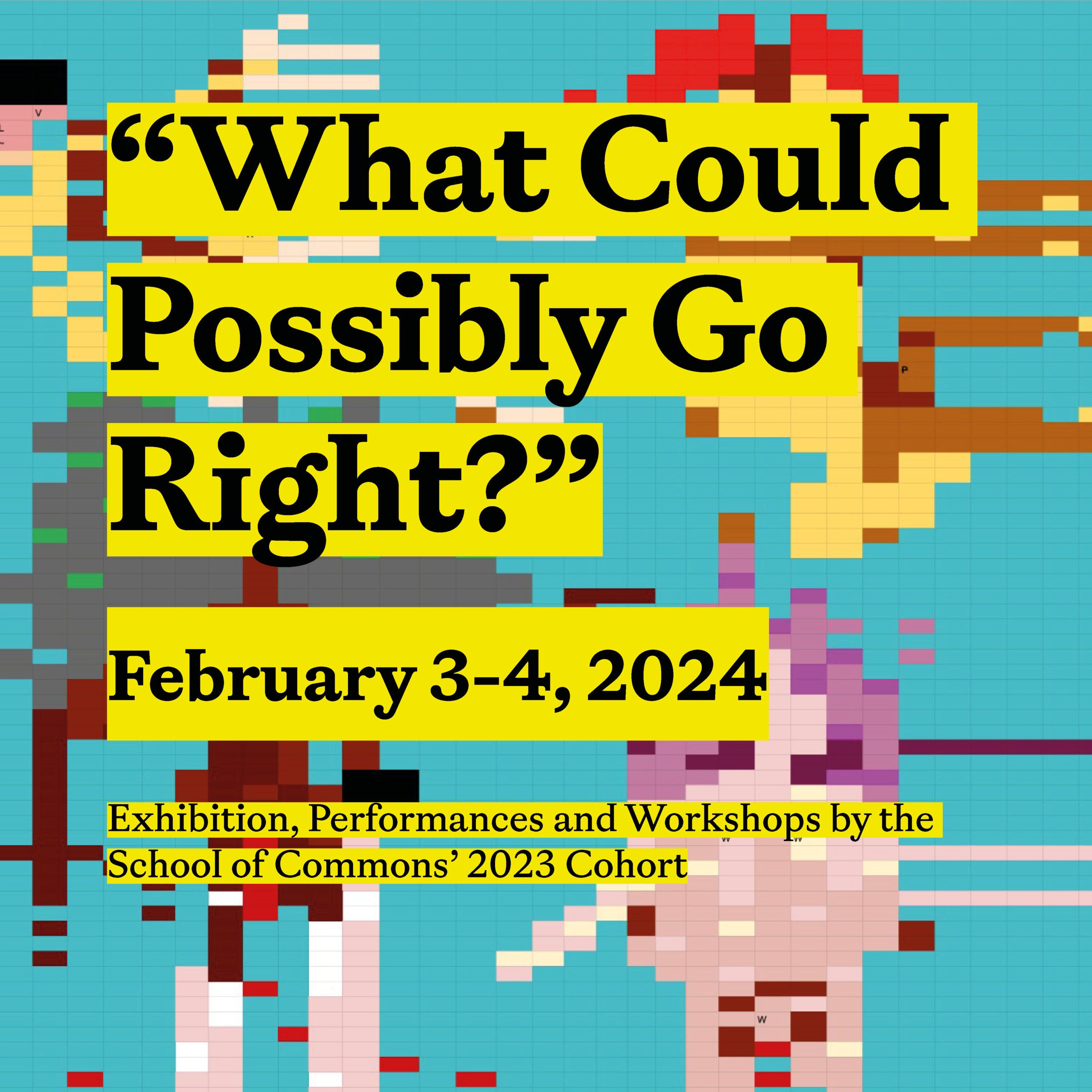 "What Could Possibly Go Right?" Exhibition, Performances, and Workshops by the School of Commons 2023 Cohort