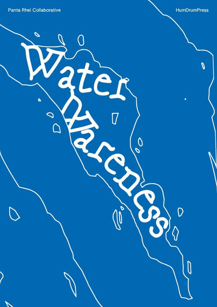 'Water Wareness' Panta Rhei Collaborative (SoC 2022)  'Water Wareness is a multilayered publication that investigates how forms of water within our cities shape our urban environments, and affect our access to water as a common good in our daily inhabiting of the city.' - published by Humdrum Press (SoC 2022)